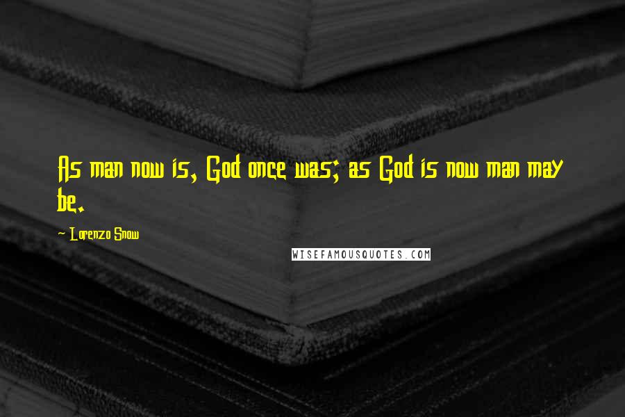 Lorenzo Snow Quotes: As man now is, God once was; as God is now man may be.