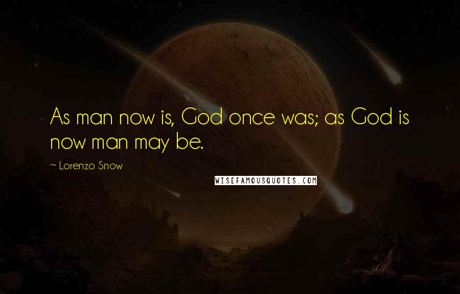 Lorenzo Snow Quotes: As man now is, God once was; as God is now man may be.