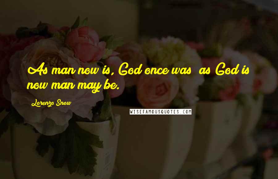 Lorenzo Snow Quotes: As man now is, God once was; as God is now man may be.