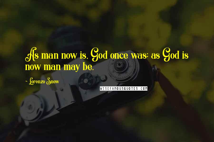 Lorenzo Snow Quotes: As man now is, God once was; as God is now man may be.