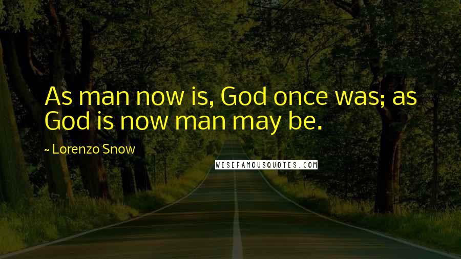 Lorenzo Snow Quotes: As man now is, God once was; as God is now man may be.