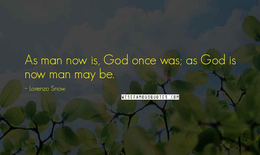 Lorenzo Snow Quotes: As man now is, God once was; as God is now man may be.