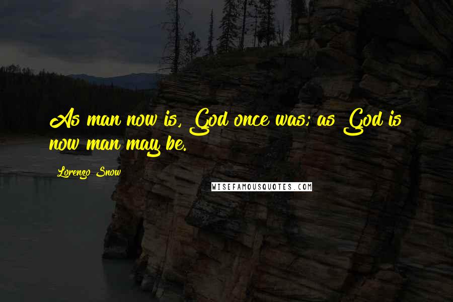 Lorenzo Snow Quotes: As man now is, God once was; as God is now man may be.