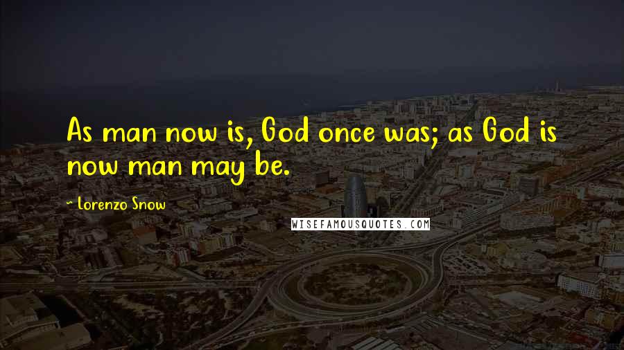 Lorenzo Snow Quotes: As man now is, God once was; as God is now man may be.