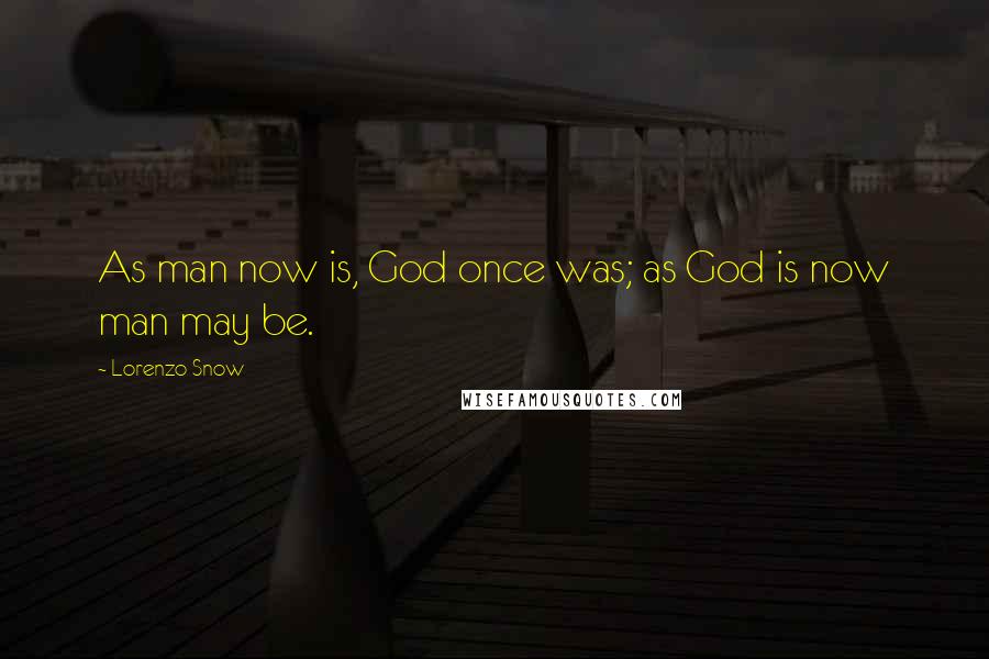 Lorenzo Snow Quotes: As man now is, God once was; as God is now man may be.