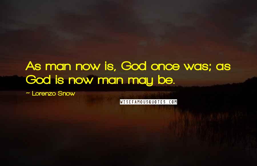 Lorenzo Snow Quotes: As man now is, God once was; as God is now man may be.