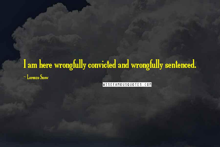 Lorenzo Snow Quotes: I am here wrongfully convicted and wrongfully sentenced.
