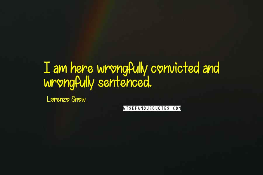 Lorenzo Snow Quotes: I am here wrongfully convicted and wrongfully sentenced.