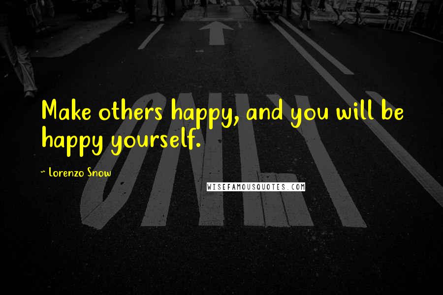 Lorenzo Snow Quotes: Make others happy, and you will be happy yourself.