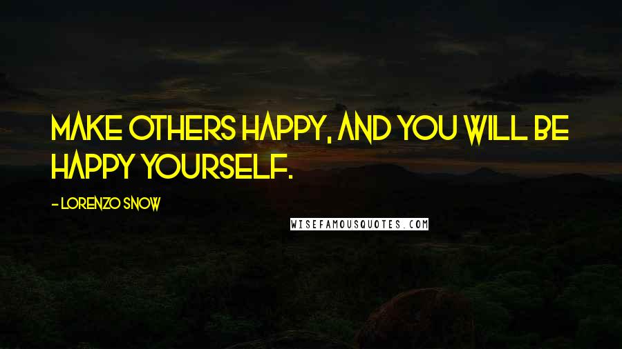 Lorenzo Snow Quotes: Make others happy, and you will be happy yourself.