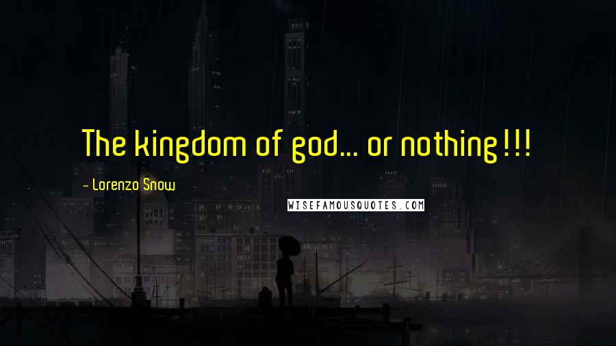 Lorenzo Snow Quotes: The kingdom of god... or nothing!!!