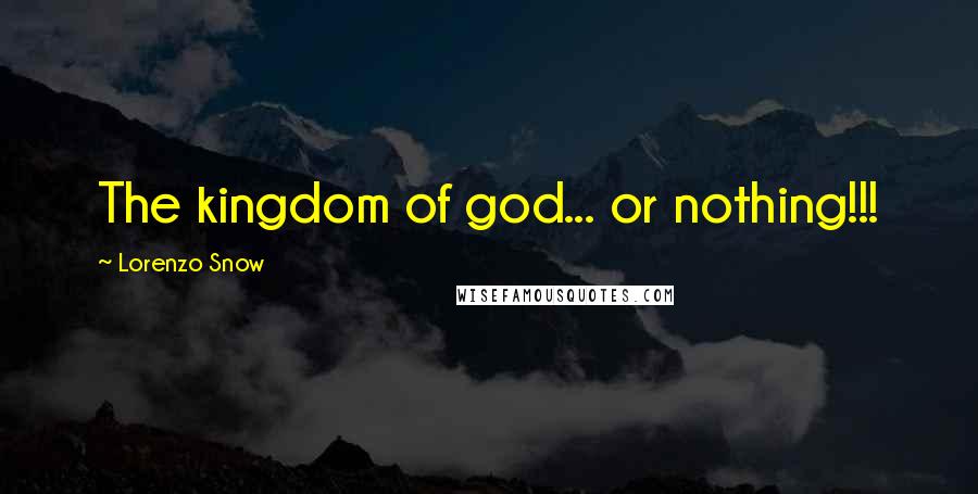 Lorenzo Snow Quotes: The kingdom of god... or nothing!!!