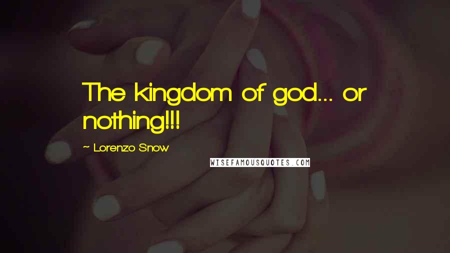 Lorenzo Snow Quotes: The kingdom of god... or nothing!!!