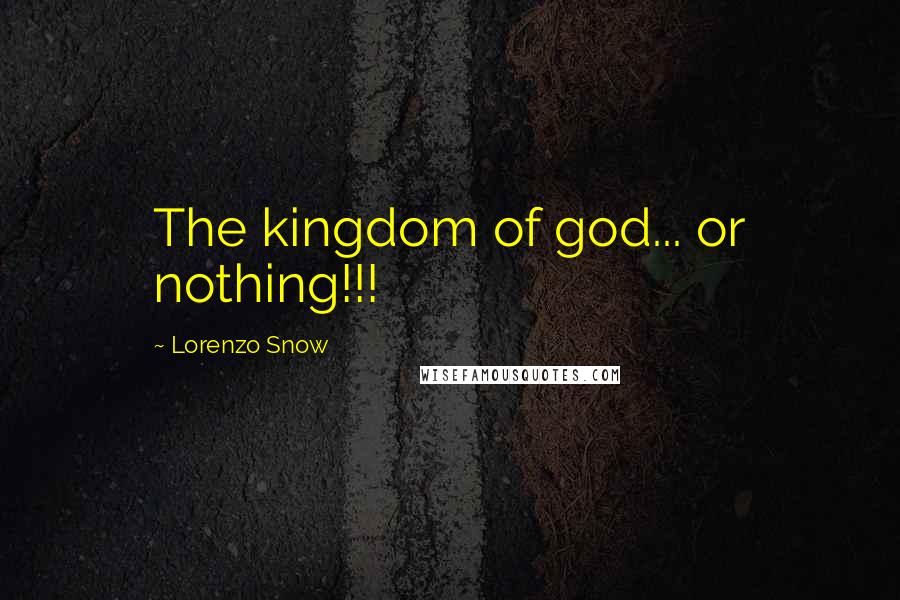 Lorenzo Snow Quotes: The kingdom of god... or nothing!!!