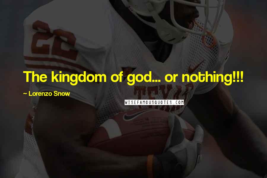 Lorenzo Snow Quotes: The kingdom of god... or nothing!!!