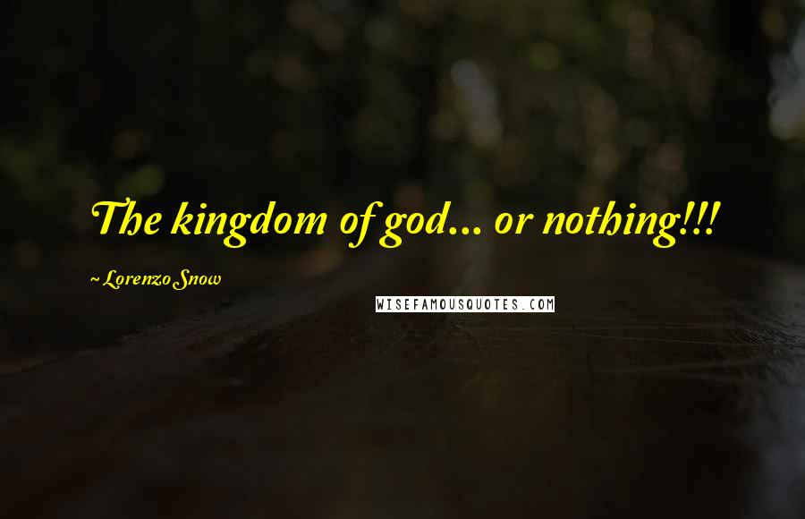 Lorenzo Snow Quotes: The kingdom of god... or nothing!!!