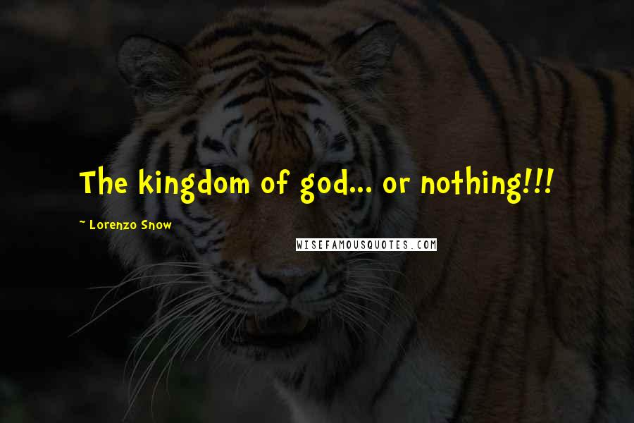 Lorenzo Snow Quotes: The kingdom of god... or nothing!!!