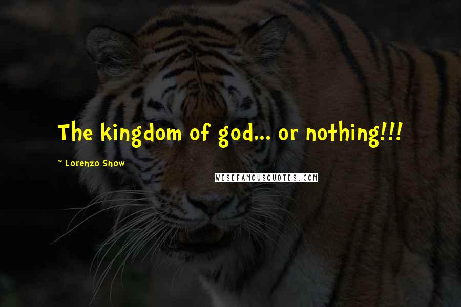 Lorenzo Snow Quotes: The kingdom of god... or nothing!!!