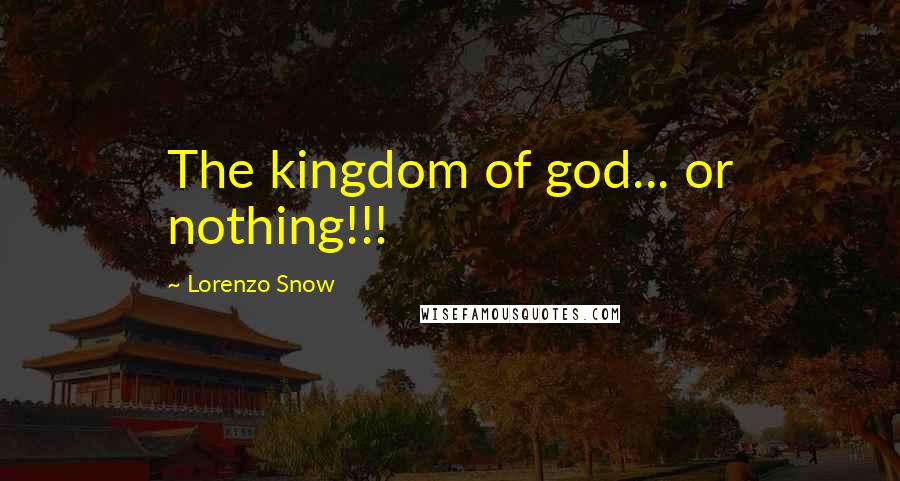 Lorenzo Snow Quotes: The kingdom of god... or nothing!!!