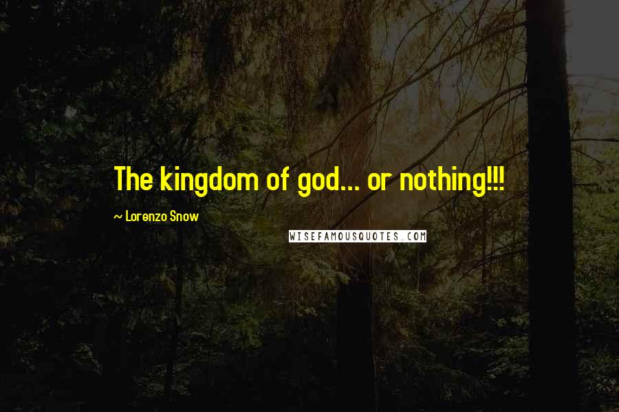 Lorenzo Snow Quotes: The kingdom of god... or nothing!!!