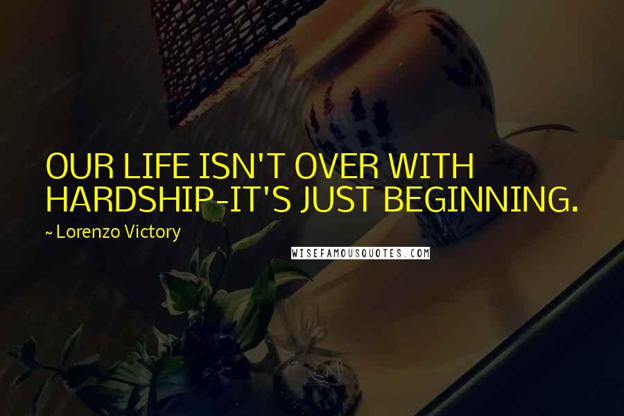 Lorenzo Victory Quotes: OUR LIFE ISN'T OVER WITH HARDSHIP-IT'S JUST BEGINNING.