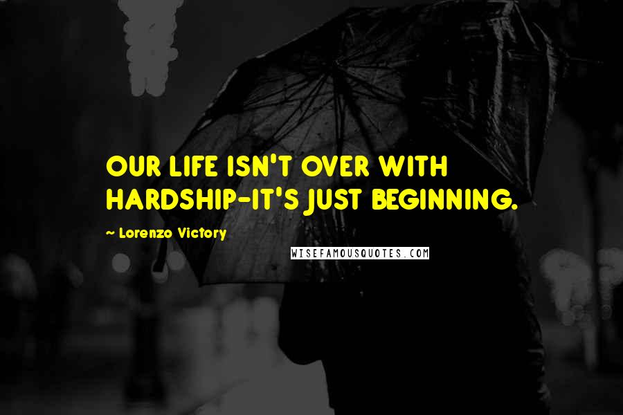 Lorenzo Victory Quotes: OUR LIFE ISN'T OVER WITH HARDSHIP-IT'S JUST BEGINNING.