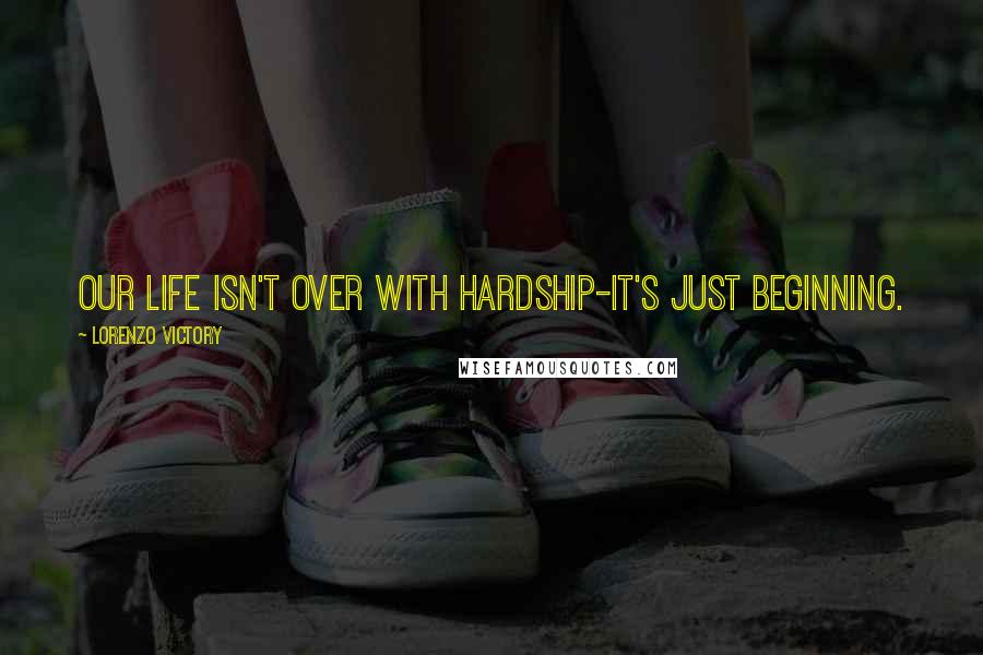 Lorenzo Victory Quotes: OUR LIFE ISN'T OVER WITH HARDSHIP-IT'S JUST BEGINNING.