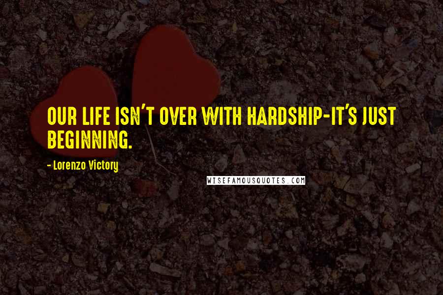 Lorenzo Victory Quotes: OUR LIFE ISN'T OVER WITH HARDSHIP-IT'S JUST BEGINNING.