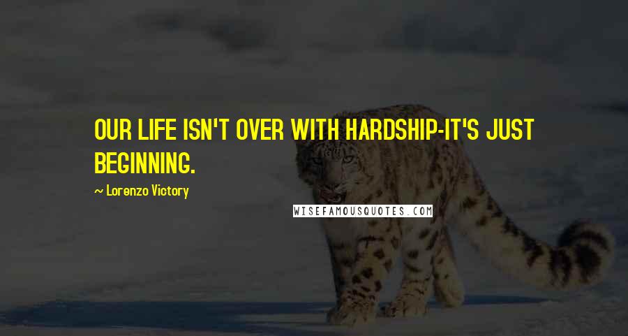 Lorenzo Victory Quotes: OUR LIFE ISN'T OVER WITH HARDSHIP-IT'S JUST BEGINNING.