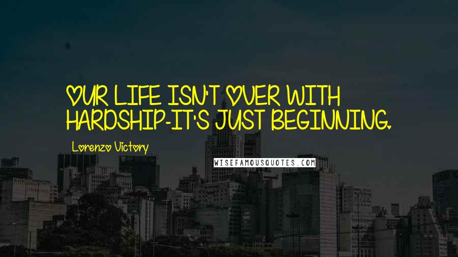 Lorenzo Victory Quotes: OUR LIFE ISN'T OVER WITH HARDSHIP-IT'S JUST BEGINNING.