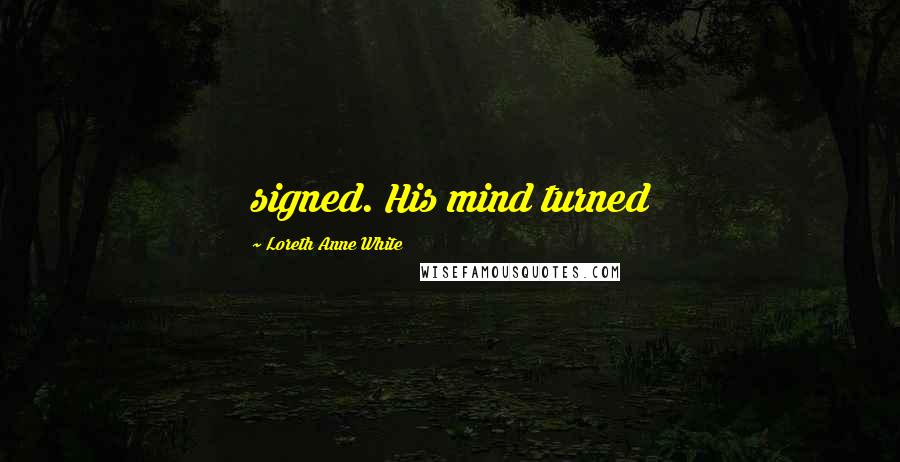 Loreth Anne White Quotes: signed. His mind turned