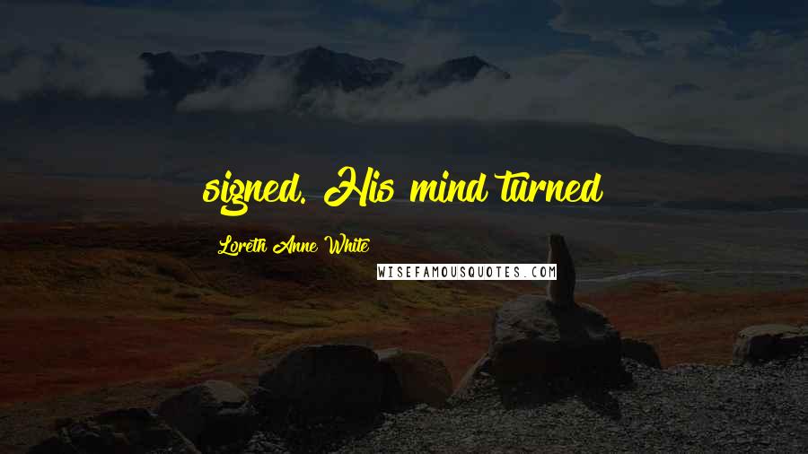 Loreth Anne White Quotes: signed. His mind turned