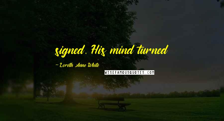 Loreth Anne White Quotes: signed. His mind turned