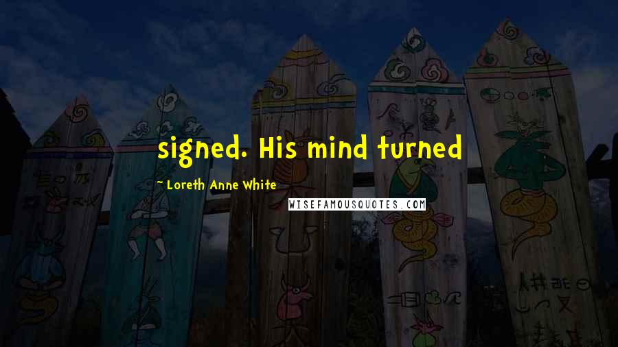 Loreth Anne White Quotes: signed. His mind turned