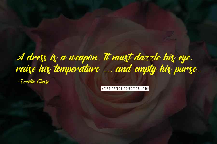 Loretta Chase Quotes: A dress is a weapon. It must dazzle his eye, raise his temperature ... and empty his purse.