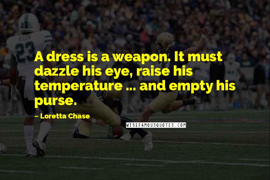 Loretta Chase Quotes: A dress is a weapon. It must dazzle his eye, raise his temperature ... and empty his purse.