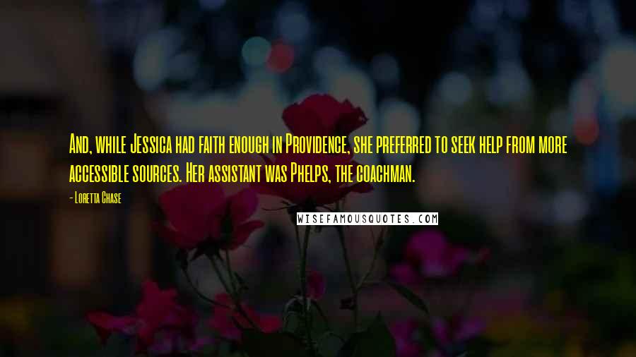 Loretta Chase Quotes: And, while Jessica had faith enough in Providence, she preferred to seek help from more accessible sources. Her assistant was Phelps, the coachman.