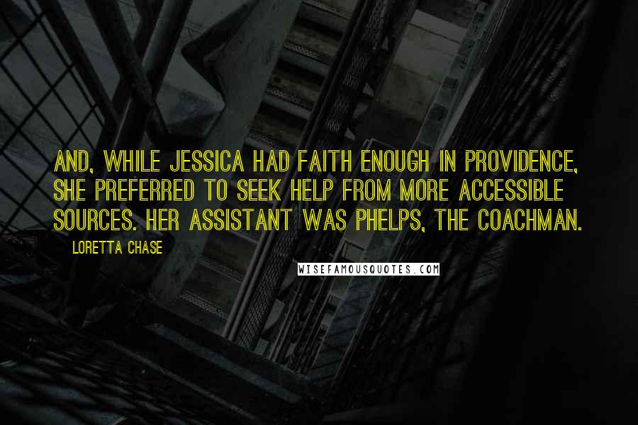 Loretta Chase Quotes: And, while Jessica had faith enough in Providence, she preferred to seek help from more accessible sources. Her assistant was Phelps, the coachman.