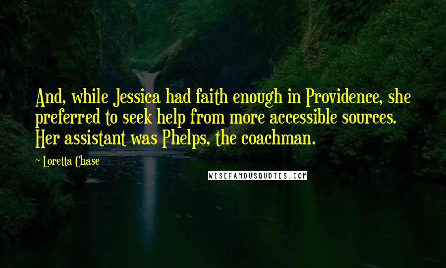 Loretta Chase Quotes: And, while Jessica had faith enough in Providence, she preferred to seek help from more accessible sources. Her assistant was Phelps, the coachman.