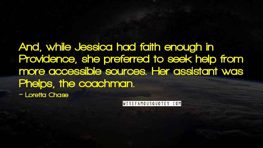 Loretta Chase Quotes: And, while Jessica had faith enough in Providence, she preferred to seek help from more accessible sources. Her assistant was Phelps, the coachman.