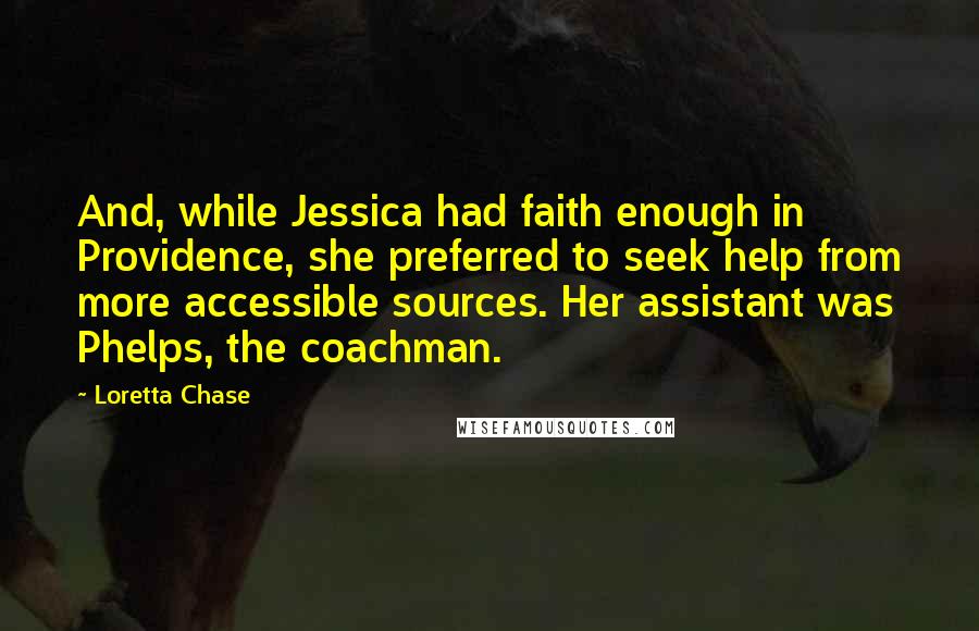 Loretta Chase Quotes: And, while Jessica had faith enough in Providence, she preferred to seek help from more accessible sources. Her assistant was Phelps, the coachman.