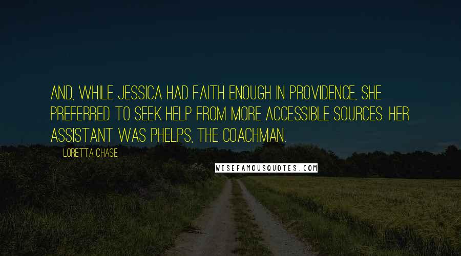 Loretta Chase Quotes: And, while Jessica had faith enough in Providence, she preferred to seek help from more accessible sources. Her assistant was Phelps, the coachman.