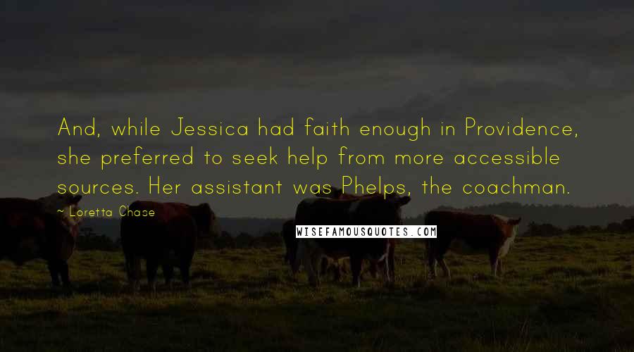 Loretta Chase Quotes: And, while Jessica had faith enough in Providence, she preferred to seek help from more accessible sources. Her assistant was Phelps, the coachman.