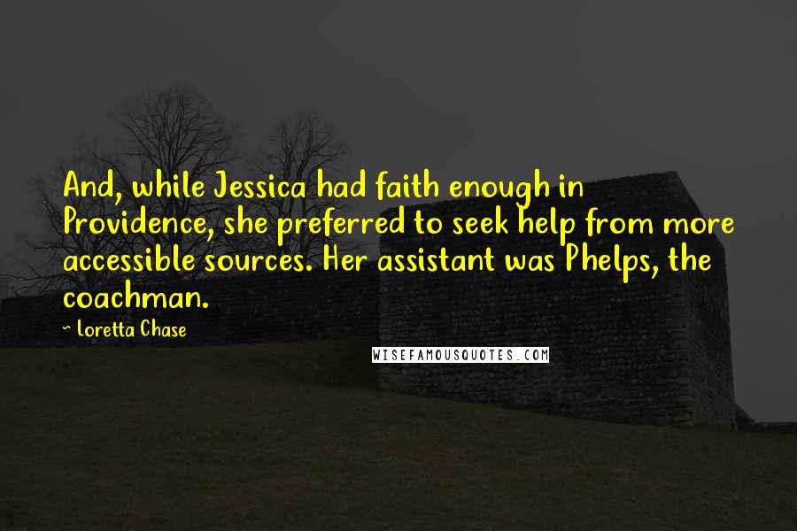 Loretta Chase Quotes: And, while Jessica had faith enough in Providence, she preferred to seek help from more accessible sources. Her assistant was Phelps, the coachman.