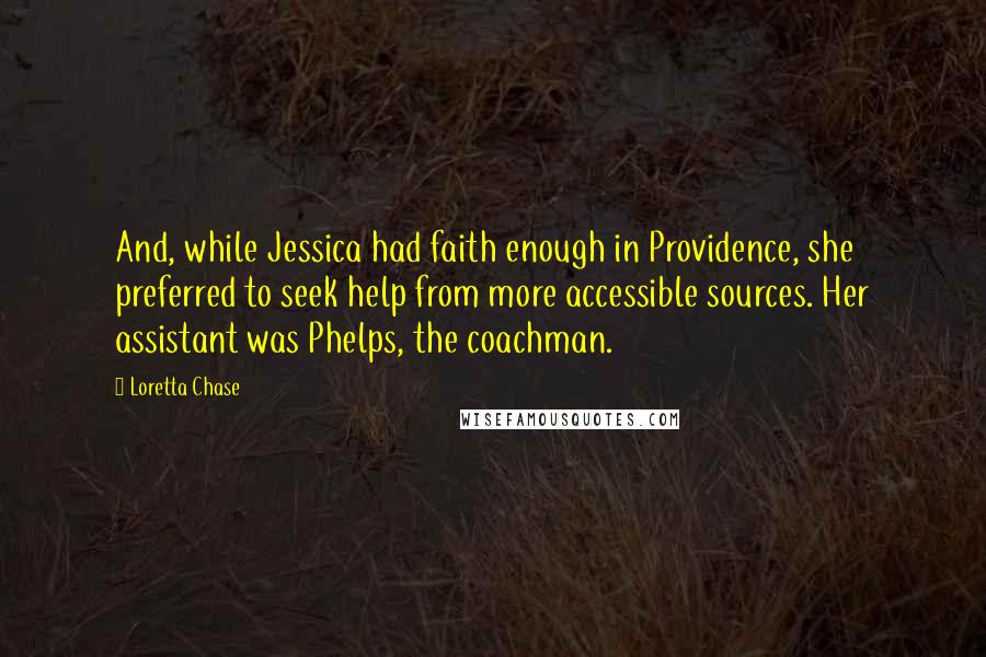 Loretta Chase Quotes: And, while Jessica had faith enough in Providence, she preferred to seek help from more accessible sources. Her assistant was Phelps, the coachman.