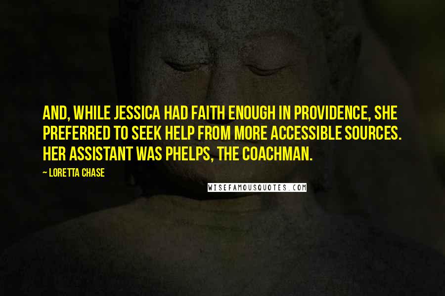Loretta Chase Quotes: And, while Jessica had faith enough in Providence, she preferred to seek help from more accessible sources. Her assistant was Phelps, the coachman.