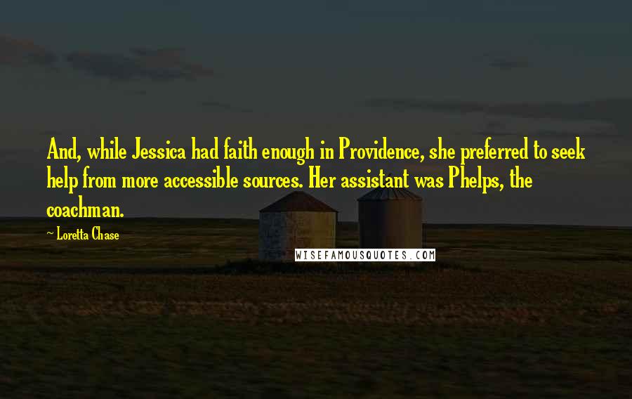 Loretta Chase Quotes: And, while Jessica had faith enough in Providence, she preferred to seek help from more accessible sources. Her assistant was Phelps, the coachman.