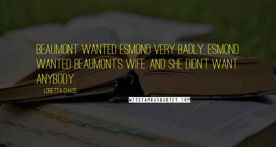 Loretta Chase Quotes: Beaumont wanted Esmond very badly. Esmond wanted Beaumont's wife. And she didn't want anybody.