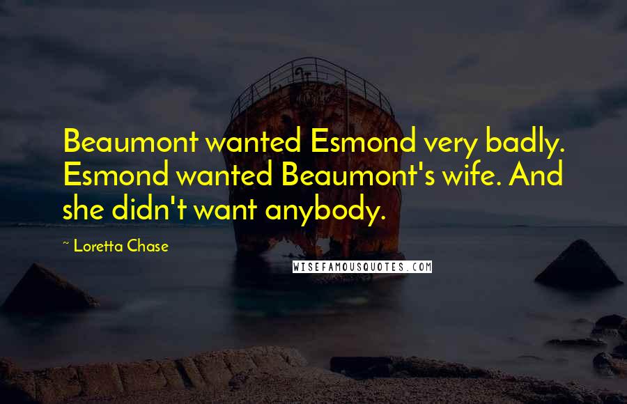 Loretta Chase Quotes: Beaumont wanted Esmond very badly. Esmond wanted Beaumont's wife. And she didn't want anybody.