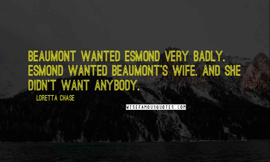 Loretta Chase Quotes: Beaumont wanted Esmond very badly. Esmond wanted Beaumont's wife. And she didn't want anybody.